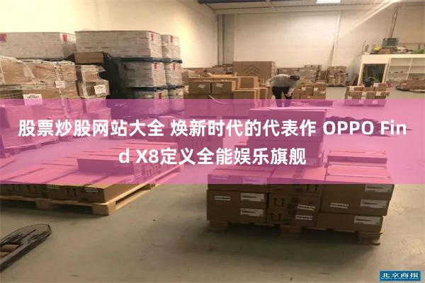 股票炒股网站大全 焕新时代的代表作 OPPO Find X8定义全能娱乐旗舰