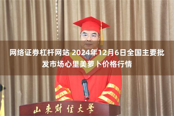 网络证劵杠杆网站 2024年12月6日全国主要批发市场心里美萝卜价格行情