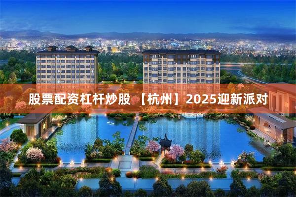 股票配资杠杆炒股 【杭州】2025迎新派对