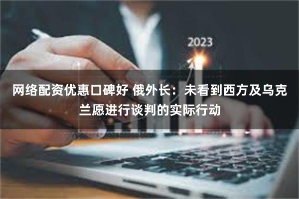 网络配资优惠口碑好 俄外长：未看到西方及乌克兰愿进行谈判的实际行动