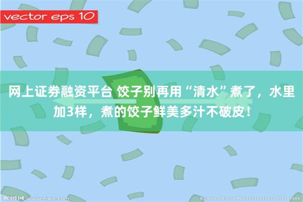 网上证劵融资平台 饺子别再用“清水”煮了，水里加3样，煮的饺子鲜美多汁不破皮！