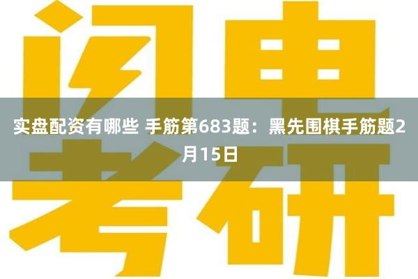 实盘配资有哪些 手筋第683题：黑先围棋手筋题2月15日