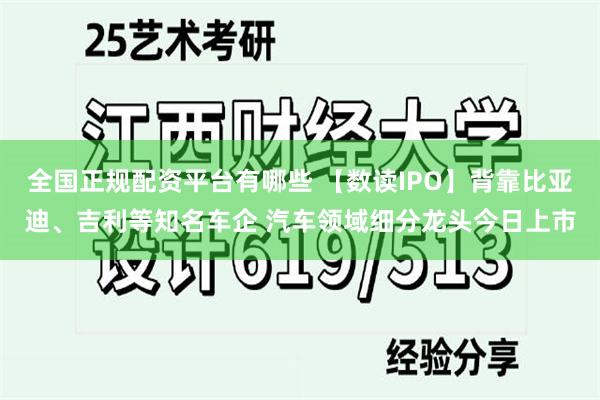 全国正规配资平台有哪些 【数读IPO】背靠比亚迪、吉利等知名车企 汽车领域细分龙头今日上市