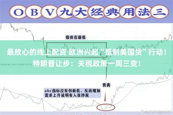 最放心的线上配资 欧洲兴起“抵制美国货”行动！特朗普让步：关税政策一周三变！