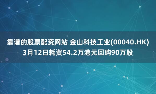 靠谱的股票配资网站 金山科技工业(00040.HK)3月12日耗资54.2万港元回购90万股